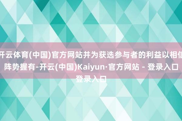 开云体育(中国)官方网站并为获选参与者的利益以相信阵势握有-开云(中国)Kaiyun·官方网站 - 登录入口