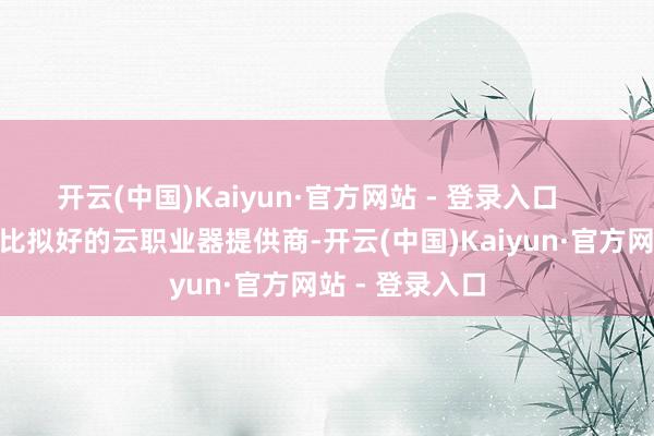 开云(中国)Kaiyun·官方网站 - 登录入口 以下是一些比拟好的云职业器提供商-开云(中国)Kaiyun·官方网站 - 登录入口