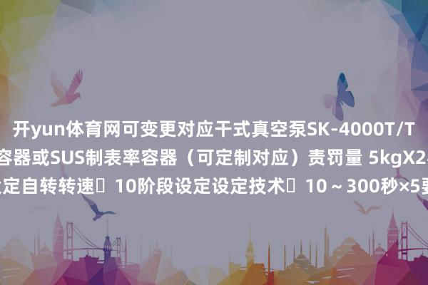 开yun体育网可变更对应干式真空泵SK-4000T/TV杯子尺寸 4000ml市售容器或SUS制表率容器(可定制对应)责罚量 5kgX2杯 (毛重)公转转速 9阶段设定自转转速 10阶段设定设定技术 10~300秒×5要领步进方式 3要领存储(要求设定存储)客户设定频说念固定数据频说念 10CH90CH电源电压 三相 200-240V50/60Hz功率 最大15KVA外形尺寸 W1330XD1010XH1120(mm)真空泵另计本色分量 约700 kg 真空泵另计 -开云(中国)Kaiyun·官方网站 - 登录入口