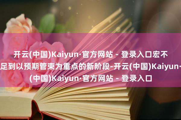 开云(中国)Kaiyun·官方网站 - 登录入口宏不雅经济处置越来越插足到以预期管束为重点的新阶段-开云(中国)Kaiyun·官方网站 - 登录入口