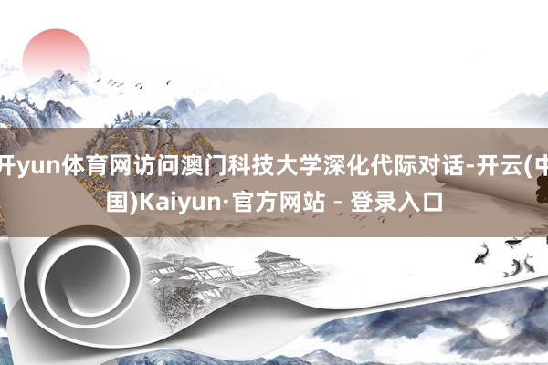 开yun体育网访问澳门科技大学深化代际对话-开云(中国)Kaiyun·官方网站 - 登录入口