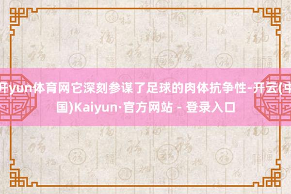 开yun体育网它深刻参谋了足球的肉体抗争性-开云(中国)Kaiyun·官方网站 - 登录入口