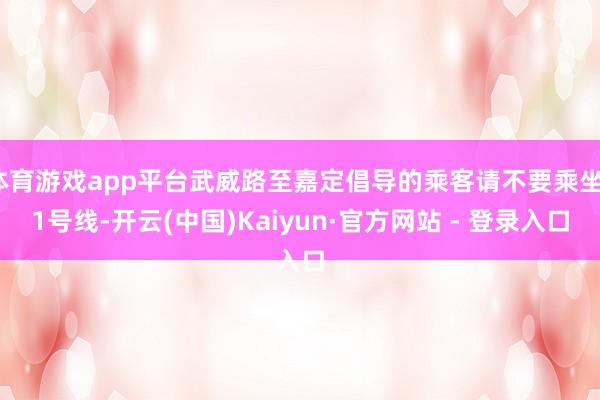 体育游戏app平台武威路至嘉定倡导的乘客请不要乘坐11号线-开云(中国)Kaiyun·官方网站 - 登录入口