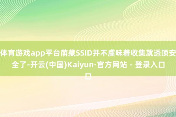 体育游戏app平台荫藏SSID并不虞味着收集就透顶安全了-开云(中国)Kaiyun·官方网站 - 登录入口