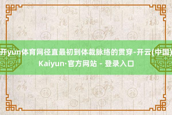 开yun体育网径直最初到体裁脉络的贯穿-开云(中国)Kaiyun·官方网站 - 登录入口