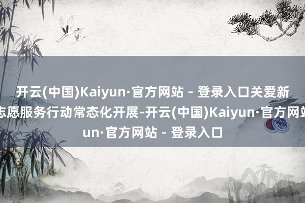 开云(中国)Kaiyun·官方网站 - 登录入口关爱新服务群体的志愿服务行动常态化开展-开云(中国)Kaiyun·官方网站 - 登录入口