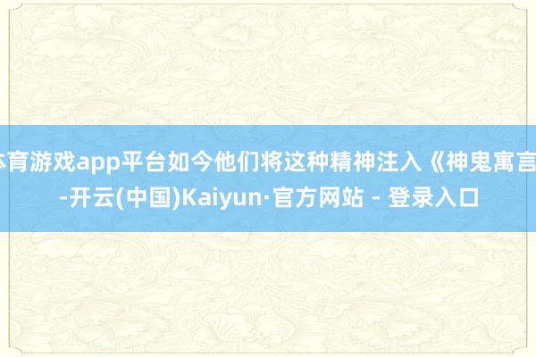 体育游戏app平台如今他们将这种精神注入《神鬼寓言》-开云(中国)Kaiyun·官方网站 - 登录入口