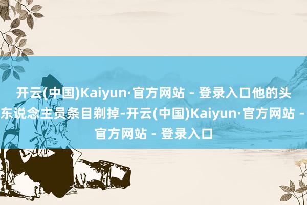 开云(中国)Kaiyun·官方网站 - 登录入口他的头发被电诈东说念主员条目剃掉-开云(中国)Kaiyun·官方网站 - 登录入口