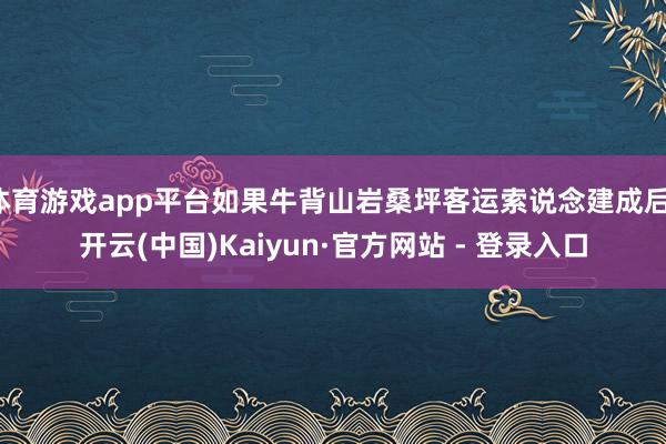 体育游戏app平台如果牛背山岩桑坪客运索说念建成后-开云(中国)Kaiyun·官方网站 - 登录入口