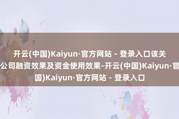 开云(中国)Kaiyun·官方网站 - 登录入口该关联交往有意于莳植公司融资效果及资金使用效果-开云(中国)Kaiyun·官方网站 - 登录入口