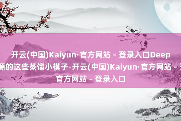 开云(中国)Kaiyun·官方网站 - 登录入口DeepSeek开源的这些蒸馏小模子-开云(中国)Kaiyun·官方网站 - 登录入口