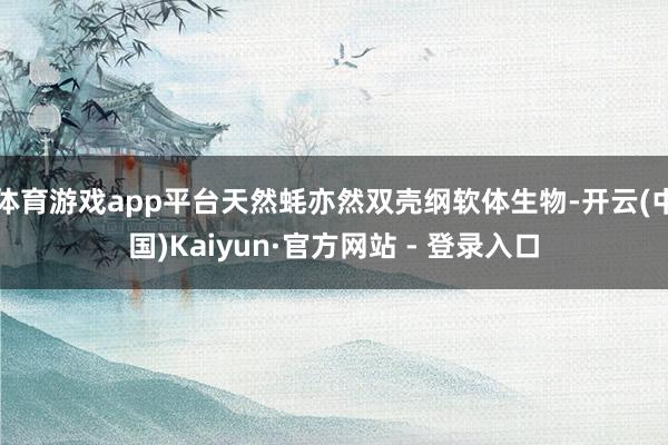 体育游戏app平台天然蚝亦然双壳纲软体生物-开云(中国)Kaiyun·官方网站 - 登录入口