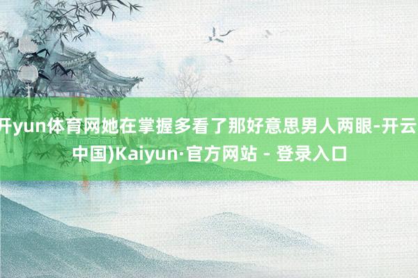 开yun体育网她在掌握多看了那好意思男人两眼-开云(中国)Kaiyun·官方网站 - 登录入口