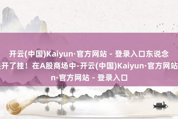 开云(中国)Kaiyun·官方网站 - 登录入口东说念主生就像是开了挂！在A股商场中-开云(中国)Kaiyun·官方网站 - 登录入口