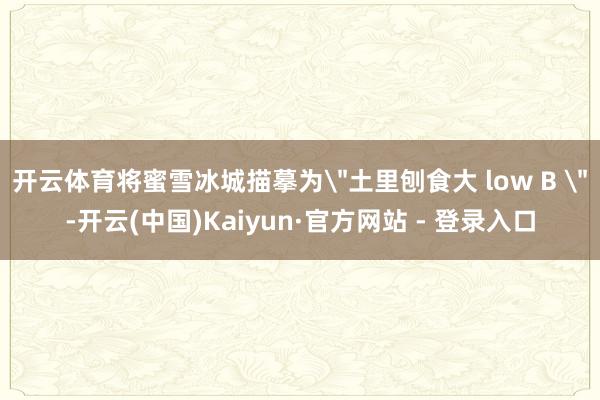 开云体育将蜜雪冰城描摹为