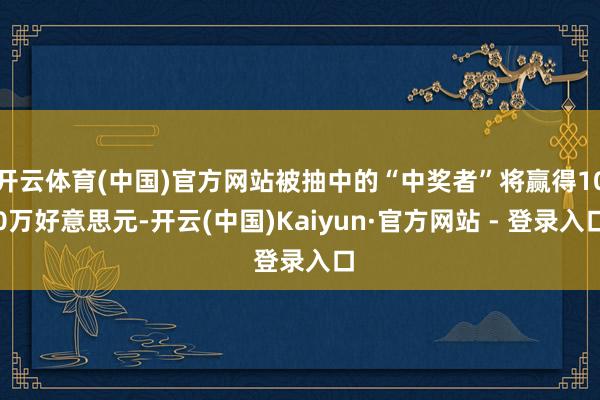 开云体育(中国)官方网站被抽中的“中奖者”将赢得100万好意思元-开云(中国)Kaiyun·官方网站 - 登录入口