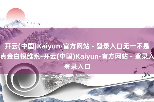 开云(中国)Kaiyun·官方网站 - 登录入口无一不是靠真金白银维系-开云(中国)Kaiyun·官方网站 - 登录入口