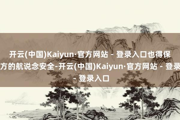 开云(中国)Kaiyun·官方网站 - 登录入口也得保护我方的航说念安全-开云(中国)Kaiyun·官方网站 - 登录入口
