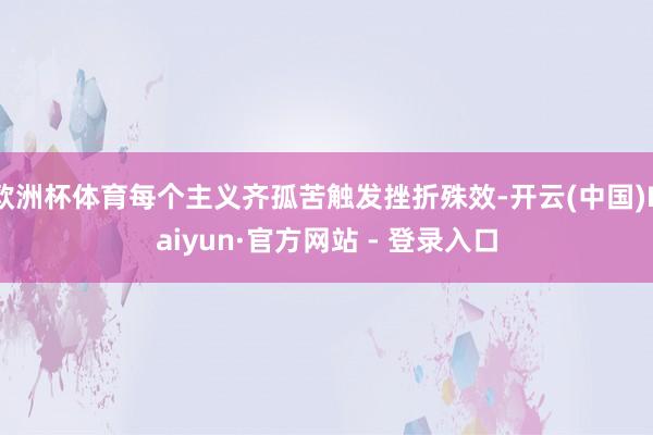 欧洲杯体育每个主义齐孤苦触发挫折殊效-开云(中国)Kaiyun·官方网站 - 登录入口