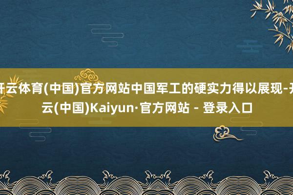 开云体育(中国)官方网站中国军工的硬实力得以展现-开云(中国)Kaiyun·官方网站 - 登录入口
