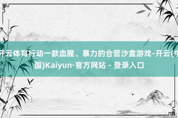 开云体育行动一款血腥、暴力的合营沙盒游戏-开云(中国)Kaiyun·官方网站 - 登录入口