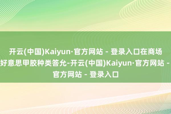 开云(中国)Kaiyun·官方网站 - 登录入口在商场上通顺的好意思甲胶种类答允-开云(中国)Kaiyun·官方网站 - 登录入口