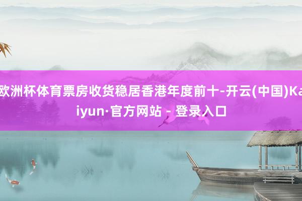 欧洲杯体育票房收货稳居香港年度前十-开云(中国)Kaiyun·官方网站 - 登录入口