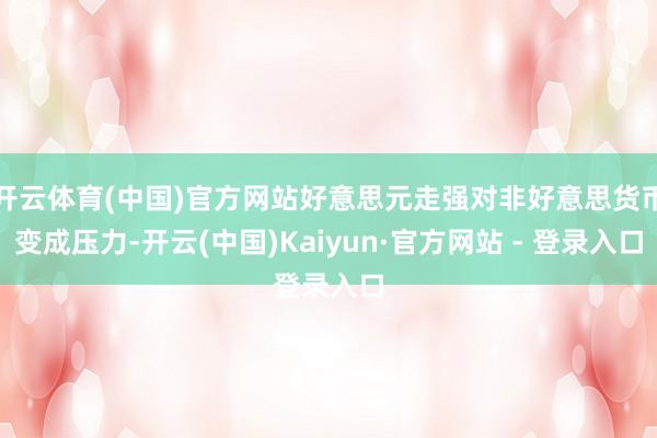 开云体育(中国)官方网站好意思元走强对非好意思货币变成压力-开云(中国)Kaiyun·官方网站 - 登录入口