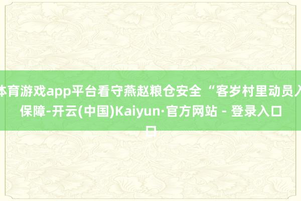 体育游戏app平台看守燕赵粮仓安全 “客岁村里动员入保障-开云(中国)Kaiyun·官方网站 - 登录入口