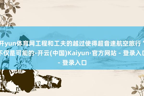 开yun体育网工程和工夫的越过使得超音速航空旅行“不仅是可能的-开云(中国)Kaiyun·官方网站 - 登录入口