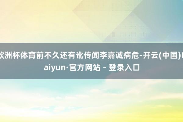 欧洲杯体育前不久还有讹传闻李嘉诚病危-开云(中国)Kaiyun·官方网站 - 登录入口