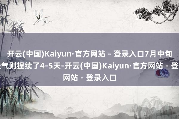 开云(中国)Kaiyun·官方网站 - 登录入口7月中旬高温天气则捏续了4-5天-开云(中国)Kaiyun·官方网站 - 登录入口
