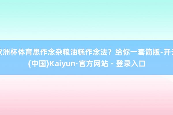 欧洲杯体育思作念杂粮油糕作念法？给你一套简版-开云(中国)Kaiyun·官方网站 - 登录入口